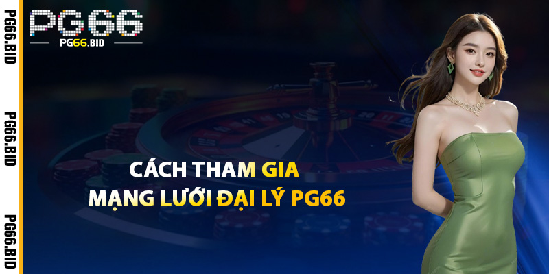 Cách Tham Gia Mạng Lưới Đại Lý PG66