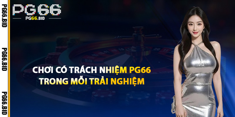 Chơi Có Trách Nhiệm PG66 Trong Mỗi Trải Nghiệm