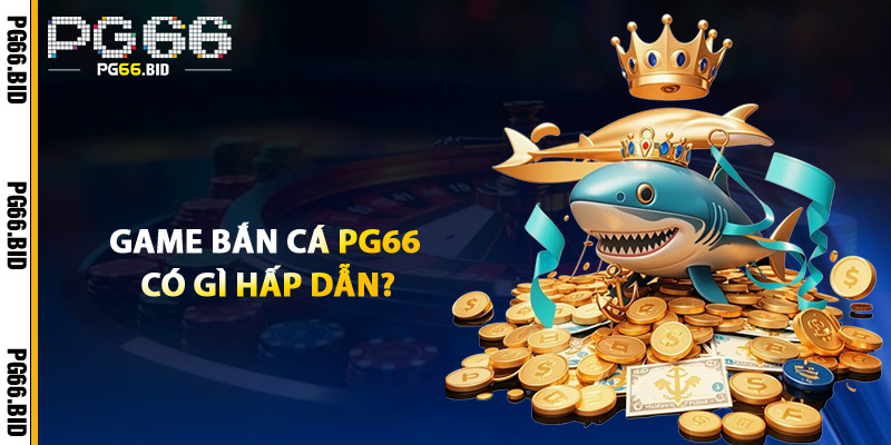 Bắn Cá PG66 – Hành Trình Săn Cá Không Giới Hạn Đã Bắt Đầu 1 Game Bắn Cá PG66 Có Gì Hấp Dẫn?