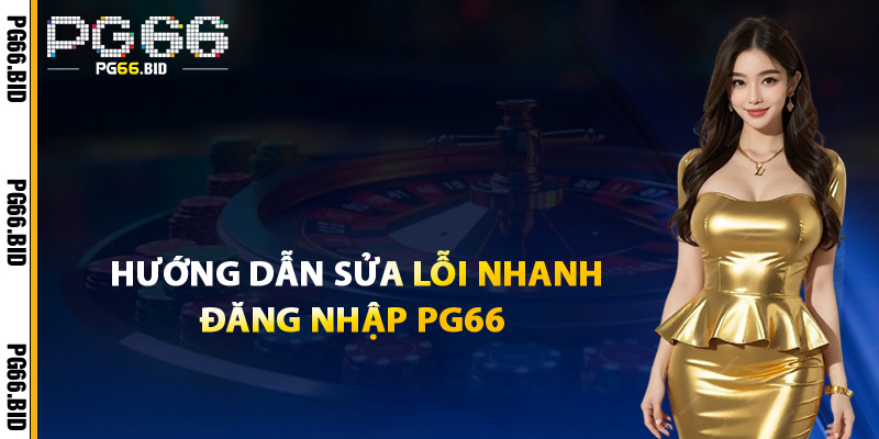 Hướng Dẫn Sửa Lỗi Nhanh Đăng Nhập PG66