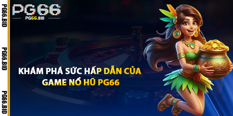 Khám Phá Sức Hấp Dẫn Của Game Nổ Hũ PG66