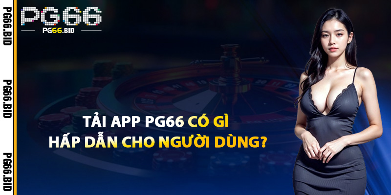 Tải App PG66 Có Gì Hấp Dẫn Cho Người Dùng?