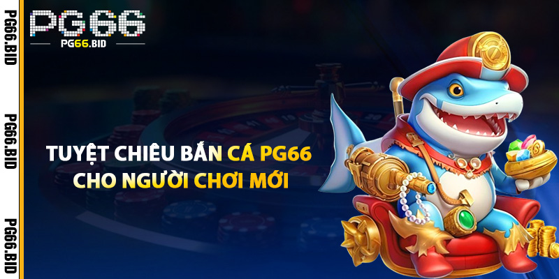 Bắn Cá PG66 – Hành Trình Săn Cá Không Giới Hạn Đã Bắt Đầu 3 Tuyệt Chiêu Bắn Cá PG66 Cho Người Chơi Mới