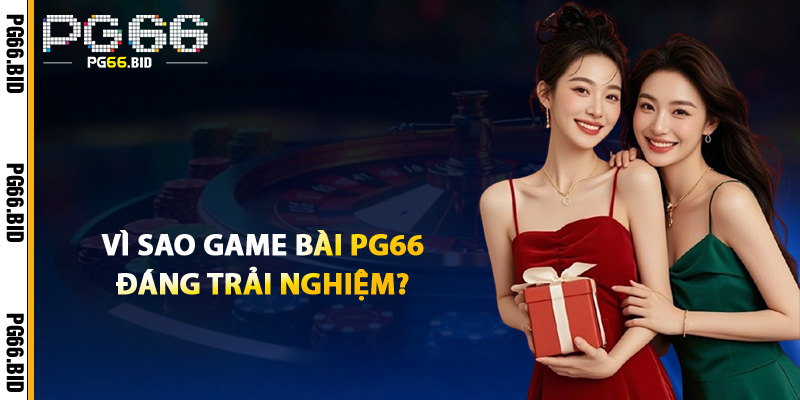 Vì Sao Game Bài PG66 Đáng Trải Nghiệm?